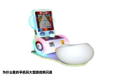 为什么我的手机玩大型游戏就闪退