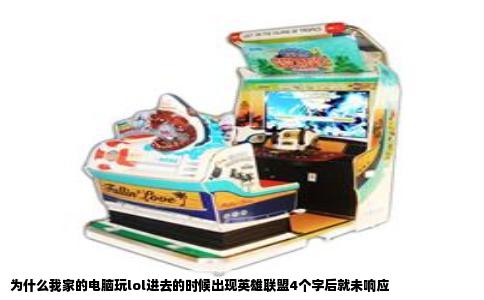 为什么我家的电脑玩lol进去的时候出现英雄联盟4个字后就未响应