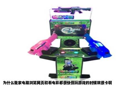 为什么我家电脑浏览网页和看电影都很快但玩游戏的时候就很卡啊