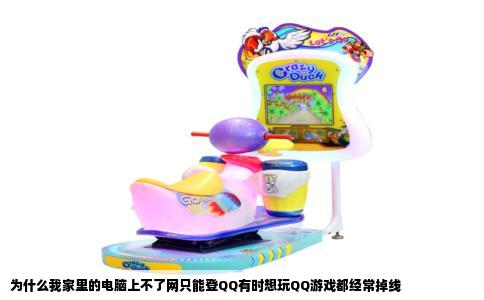 为什么我家里的电脑上不了网只能登QQ有时想玩QQ游戏都经常掉线