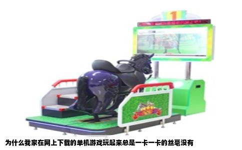 为什么我家在网上下载的单机游戏玩起来总是一卡一卡的丝毫没有