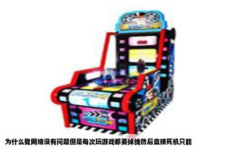 为什么我网络没有问题但是每次玩游戏都要掉线然后直接死机只能