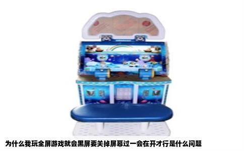 为什么我玩全屏游戏就会黑屏要关掉屏幕过一会在开才行是什么问题
