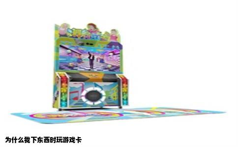 为什么我下东西时玩游戏卡