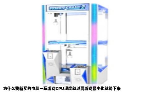 为什么我新买的电脑一玩游戏CPU温度就过高游戏最小化就降下来