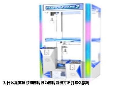 为什么我英雄联盟游戏因为游戏崩溃打不开怎么搞啊