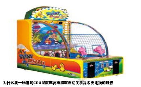 为什么我一玩游戏CPU温度就高电脑就自动关机我今天刚换的硅胶