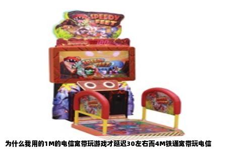为什么我用的1M的电信宽带玩游戏才延迟30左右而4M铁通宽带玩电信