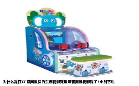 为什么我在CF官网里买的东西我游戏里没有而且我游戏了3小时它也