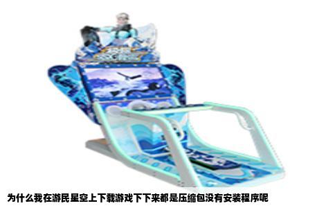为什么我在游民星空上下载游戏下下来都是压缩包没有安装程序呢