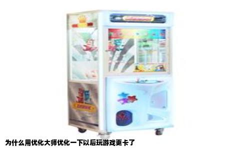 为什么用优化大师优化一下以后玩游戏更卡了