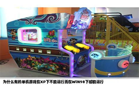 为什么有的单机游戏在XP下不能运行而在WlN98下却能运行