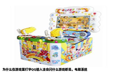 为什么在游戏里打字QQ输入法会闪什么游戏都是。电脑系统