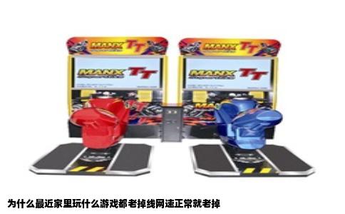 为什么最近家里玩什么游戏都老掉线网速正常就老掉