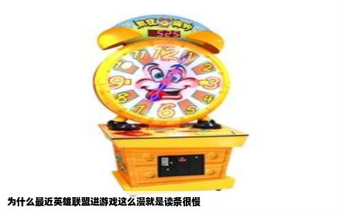 为什么最近英雄联盟进游戏这么漫就是读条很慢