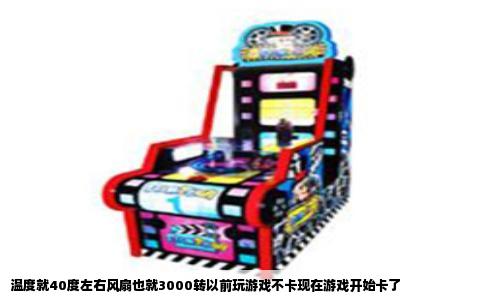 温度就40度左右风扇也就3000转以前玩游戏不卡现在游戏开始卡了