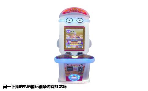 问一下我的电脑能玩战争游戏红龙吗