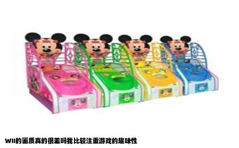 WII的画质真的很差吗我比较注重游戏的趣味性