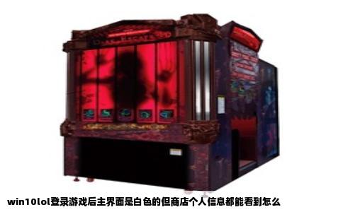 win10lol登录游戏后主界面是白色的但商店个人信息都能看到怎么