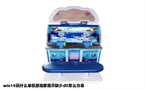 win10玩什么单机游戏都提示缺少dll怎么办急