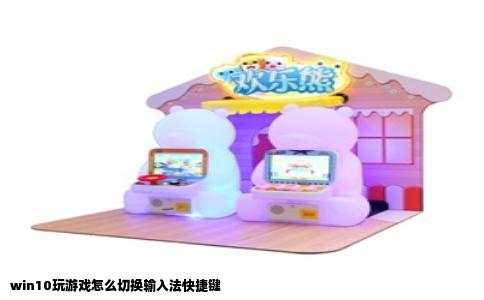 win10玩游戏怎么切换输入法快捷键