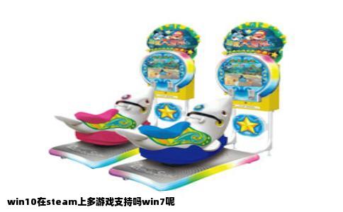 win10在steam上多游戏支持吗win7呢