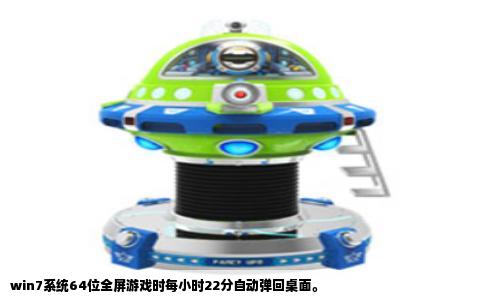 win7系统64位全屏游戏时每小时22分自动弹回桌面。