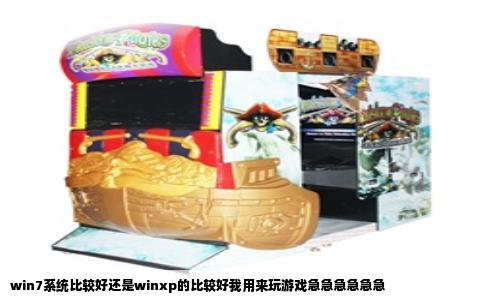 win7系统比较好还是winxp的比较好我用来玩游戏急急急急急急
