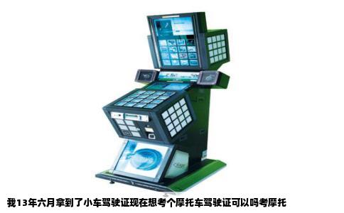 我13年六月拿到了小车驾驶证现在想考个摩托车驾驶证可以吗考摩托