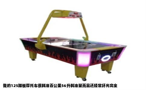 我的125踏板摩托车很耗油百公里56升耗油量而且还经常坏光完全