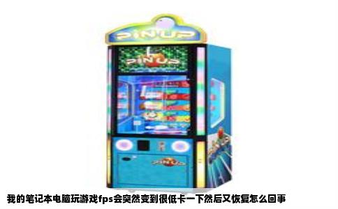 我的笔记本电脑玩游戏fps会突然变到很低卡一下然后又恢复怎么回事