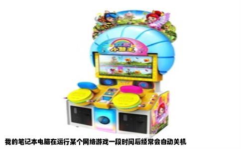 我的笔记本电脑在运行某个网络游戏一段时间后经常会自动关机