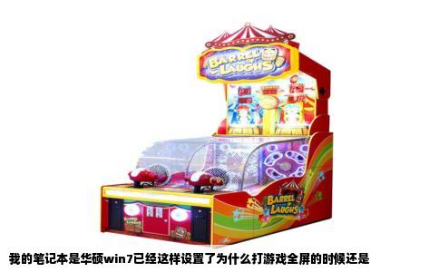 我的笔记本是华硕win7已经这样设置了为什么打游戏全屏的时候还是