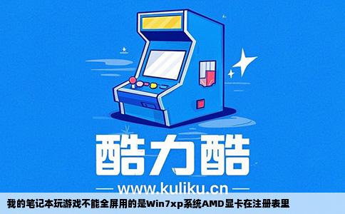 我的笔记本玩游戏不能全屏用的是Win7xp系统AMD显卡在注册表里