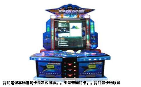 我的笔记本玩游戏卡是怎么回事。。不是普通的卡。。我的显卡玩联盟