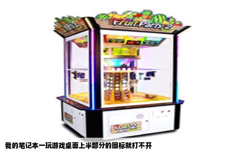 我的笔记本一玩游戏桌面上半部分的图标就打不开