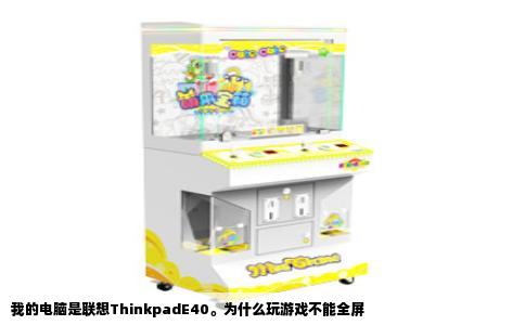 我的电脑是联想ThinkpadE40。为什么玩游戏不能全屏