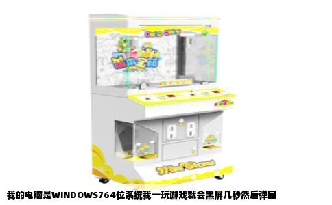 我的电脑是WINDOWS764位系统我一玩游戏就会黑屏几秒然后弹回