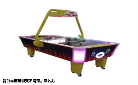 我的电脑玩游戏不清楚。怎么办