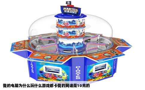 我的电脑为什么玩什么游戏都卡我的网速是10兆的