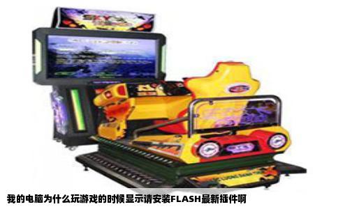 我的电脑为什么玩游戏的时候显示请安装FLASH最新插件啊