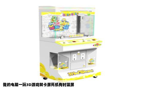 我的电脑一玩3D游戏就卡屏死机有时蓝屏
