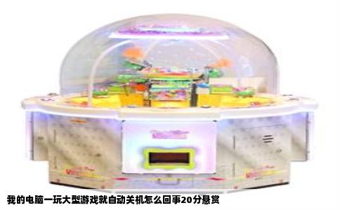 我的电脑一玩大型游戏就自动关机怎么回事20分悬赏