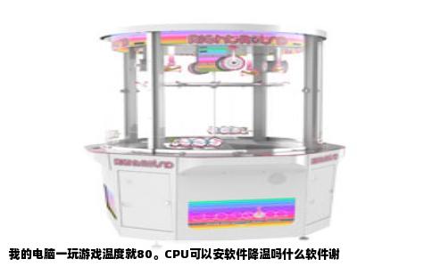 我的电脑一玩游戏温度就80。CPU可以安软件降温吗什么软件谢