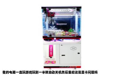 我的电脑一直玩游戏玩到一半就自动关机然后重启这是显卡问题吗