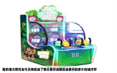 我的鬼火摩托车今天烧机油了明天要开去换机油要开到多少时速才好