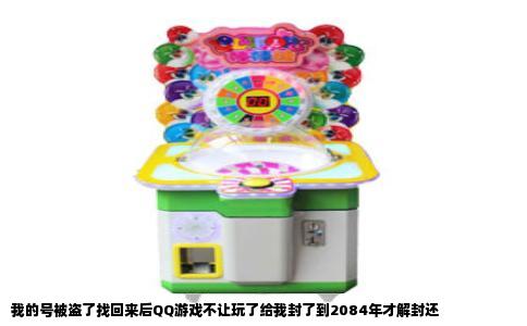 我的号被盗了找回来后QQ游戏不让玩了给我封了到2084年才解封还