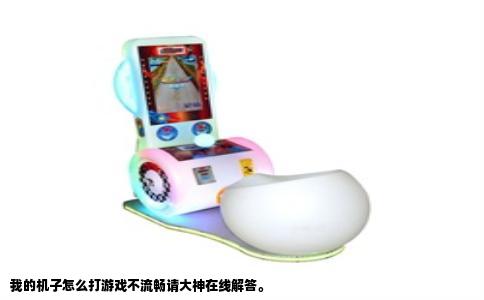 我的机子怎么打游戏不流畅请大神在线解答。