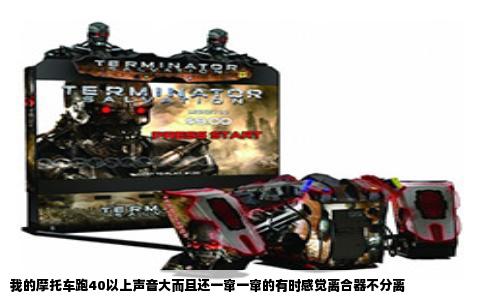 我的摩托车跑40以上声音大而且还一窜一窜的有时感觉离合器不分离