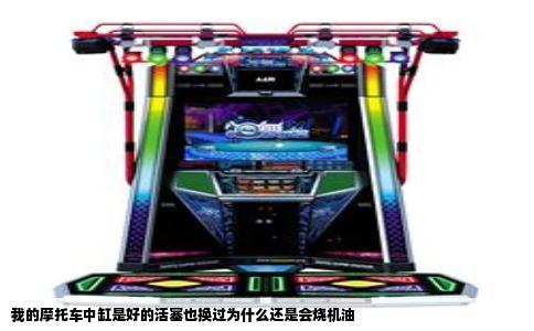 我的摩托车中缸是好的活塞也换过为什么还是会烧机油
